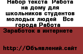 Набор текста. Работа на дому для школьников/студентов/молодых людей - Все города Работа » Заработок в интернете   